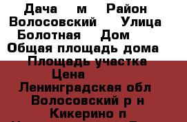  Дача 40 м² › Район ­ Волосовский   › Улица ­ Болотная  › Дом ­ 42 › Общая площадь дома ­ 40 › Площадь участка ­ 1 122 › Цена ­ 1 100 000 - Ленинградская обл., Волосовский р-н, Кикерино п. Недвижимость » Дома, коттеджи, дачи продажа   